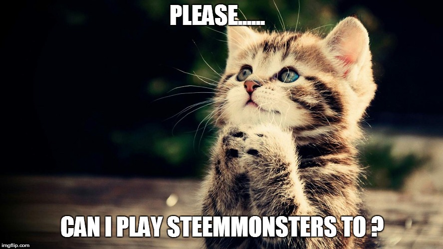 PLEASE...... CAN I PLAY STEEMMONSTERS TO ? | made w/ Imgflip meme maker