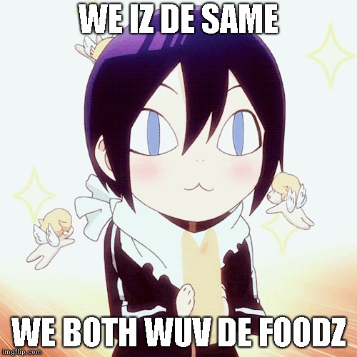 De foodz | WE IZ DE SAME; WE BOTH WUV DE FOODZ | image tagged in yato | made w/ Imgflip meme maker
