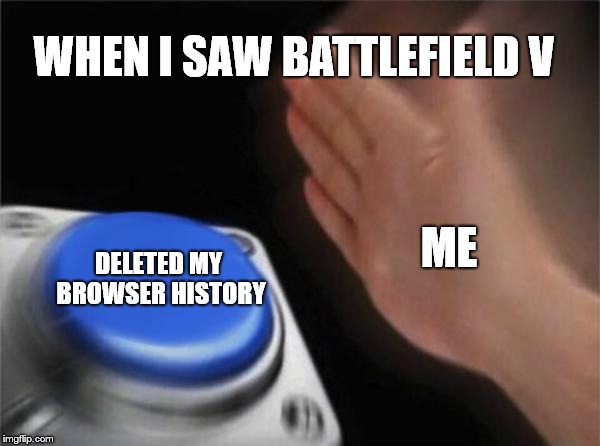 Battlefield | WHEN I SAW BATTLEFIELD V; ME; DELETED MY BROWSER HISTORY | image tagged in memes,blank nut button,battlefield | made w/ Imgflip meme maker