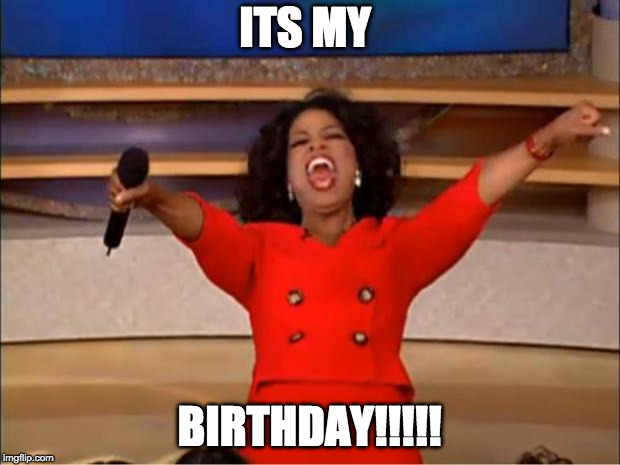 Oprah You Get A | ITS MY; BIRTHDAY!!!!! | image tagged in memes,oprah you get a | made w/ Imgflip meme maker