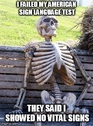 Waiting Skeleton | I FAILED MY AMERICAN SIGN LANGUAGE TEST; THEY SAID I SHOWED NO VITAL SIGNS | image tagged in memes,waiting skeleton | made w/ Imgflip meme maker