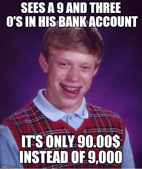 Bad Luck Brian Meme | SEES A 9 AND THREE 0'S IN HIS BANK ACCOUNT IT'S ONLY 90.00$ INSTEAD OF 9,000 | image tagged in memes,bad luck brian | made w/ Imgflip meme maker