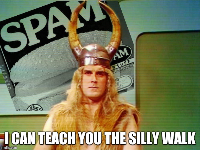 Spam , spam , spam . . . | I CAN TEACH YOU THE SILLY WALK | image tagged in spam  spam  spam . . . | made w/ Imgflip meme maker
