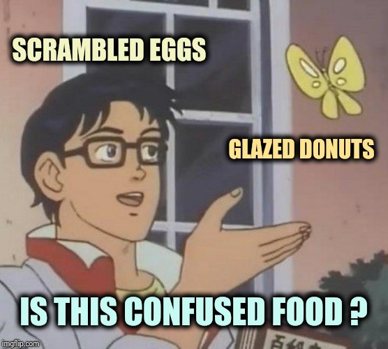 Breakfast at my house | SCRAMBLED EGGS; GLAZED DONUTS; IS THIS CONFUSED FOOD ? | image tagged in memes,is this a pigeon,funny food,eggs,donuts,breakfast | made w/ Imgflip meme maker