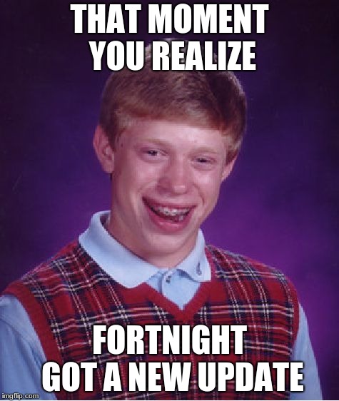 Bad Luck Brian | THAT MOMENT YOU REALIZE; FORTNIGHT GOT A NEW UPDATE | image tagged in memes,bad luck brian | made w/ Imgflip meme maker