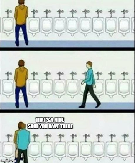 Urinal | THAT'S A NICE SHOE YOU HAVE THERE | image tagged in urinal | made w/ Imgflip meme maker