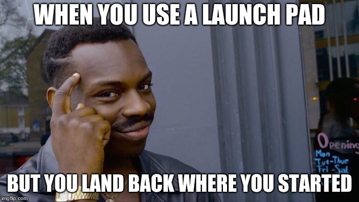 Roll Safe Think About It Meme | WHEN YOU USE A LAUNCH PAD; BUT YOU LAND BACK WHERE YOU STARTED | image tagged in memes,roll safe think about it | made w/ Imgflip meme maker