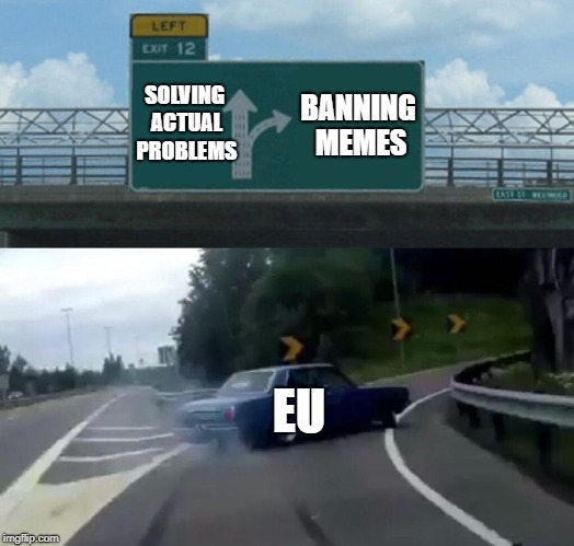 Left Exit 12 Off Ramp | SOLVING ACTUAL PROBLEMS; BANNING MEMES; EU | image tagged in memes,left exit 12 off ramp | made w/ Imgflip meme maker
