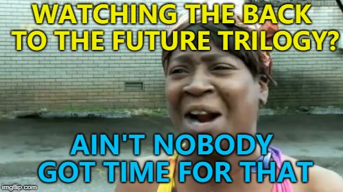 If only there was a way to MAKE time... :) | WATCHING THE BACK TO THE FUTURE TRILOGY? AIN'T NOBODY GOT TIME FOR THAT | image tagged in memes,aint nobody got time for that,back to the future,films,time travel | made w/ Imgflip meme maker