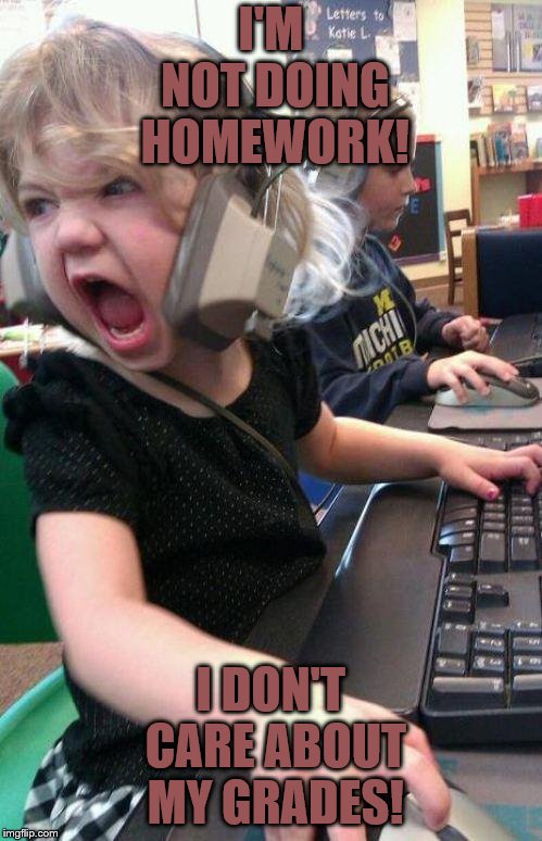 angry little girl gamer | I'M NOT DOING HOMEWORK! I DON'T CARE ABOUT MY GRADES! | image tagged in angry little girl gamer | made w/ Imgflip meme maker