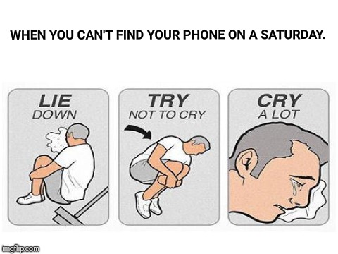 Too relatable | WHEN YOU CAN'T FIND YOUR PHONE ON A SATURDAY. | image tagged in memes,phone,relatable | made w/ Imgflip meme maker