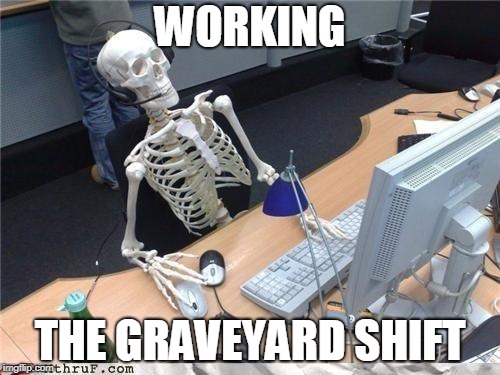 Waiting skeleton | WORKING; THE GRAVEYARD SHIFT | image tagged in waiting skeleton | made w/ Imgflip meme maker