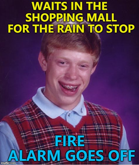Everybody out! :) | WAITS IN THE SHOPPING MALL FOR THE RAIN TO STOP; FIRE ALARM GOES OFF | image tagged in memes,bad luck brian,fire alarm,weather,rain | made w/ Imgflip meme maker