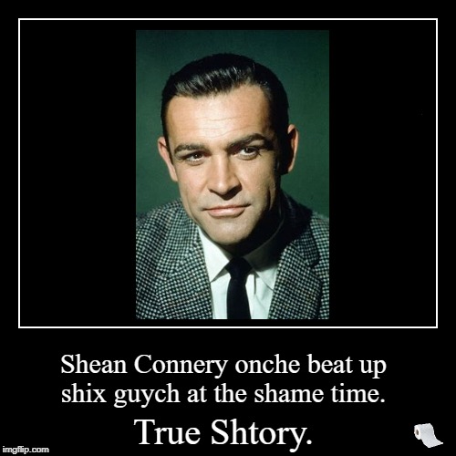 Sean Connery once beat up six guys at the same time.  | image tagged in funny,demotivationals,sean connery,accent,humor | made w/ Imgflip demotivational maker