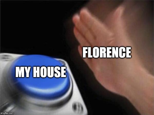 Blank Nut Button | FLORENCE; MY HOUSE | image tagged in memes,blank nut button | made w/ Imgflip meme maker