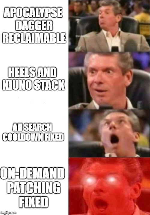 Mr. McMahon reaction |  APOCALYPSE DAGGER RECLAIMABLE; HEELS AND KIUNO STACK; AH SEARCH COOLDOWN FIXED; ON-DEMAND PATCHING FIXED | image tagged in mr mcmahon reaction | made w/ Imgflip meme maker