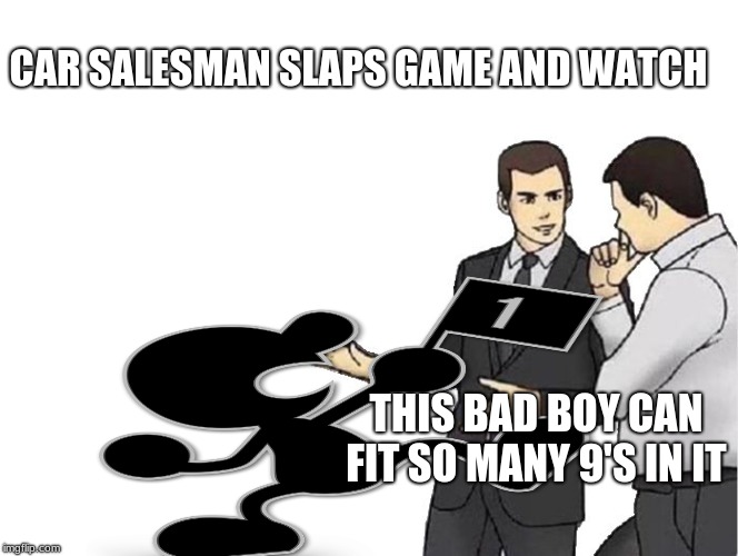 CAR SALESMAN SLAPS GAME AND WATCH; THIS BAD BOY CAN FIT SO MANY 9'S IN IT | image tagged in car salesman slaps hood of car | made w/ Imgflip meme maker