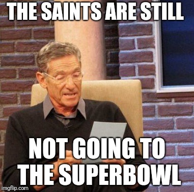 Maury Lie Detector Meme | THE SAINTS ARE STILL; NOT GOING TO THE SUPERBOWL | image tagged in memes,maury lie detector | made w/ Imgflip meme maker