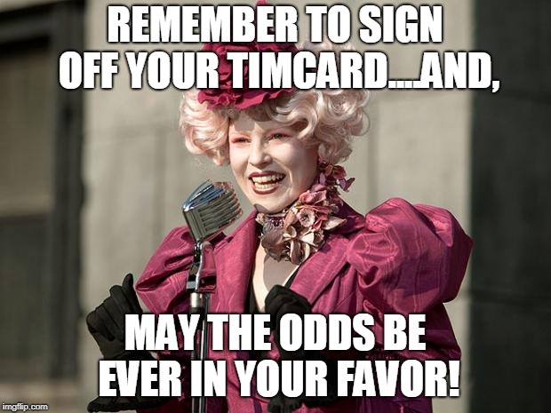 hunger games | REMEMBER TO SIGN OFF YOUR TIMCARD....AND, MAY THE ODDS BE EVER IN YOUR FAVOR! | image tagged in hunger games | made w/ Imgflip meme maker