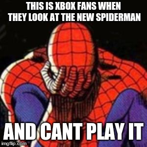 Sad Spiderman Meme | THIS IS XBOX FANS WHEN THEY LOOK AT THE NEW SPIDERMAN; AND CANT PLAY IT | image tagged in memes,sad spiderman,spiderman | made w/ Imgflip meme maker