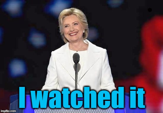 I watched it | image tagged in hillary | made w/ Imgflip meme maker
