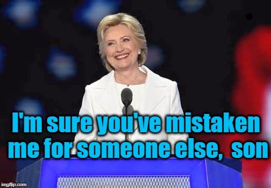 I'm sure you've mistaken me for someone else,  son | image tagged in hillary | made w/ Imgflip meme maker
