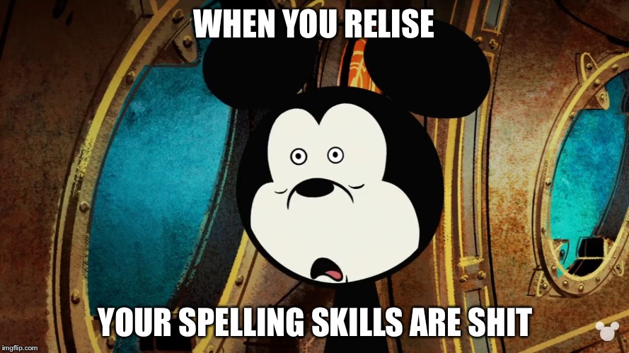 Mickey Mouse - Screwed Up | WHEN YOU RELISE; YOUR SPELLING SKILLS ARE SHIT | image tagged in mickey mouse - screwed up | made w/ Imgflip meme maker