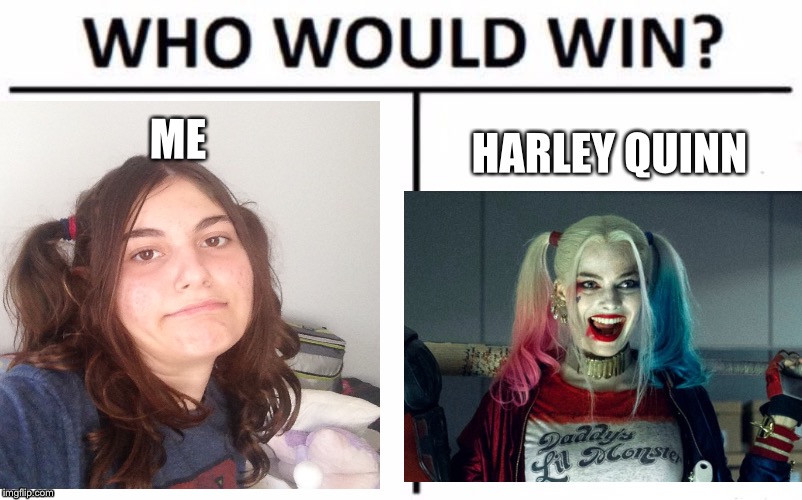 Not me | ME; HARLEY QUINN | image tagged in memes | made w/ Imgflip meme maker