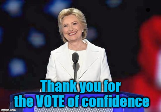 Thank you for the VOTE of confidence | image tagged in hillary | made w/ Imgflip meme maker