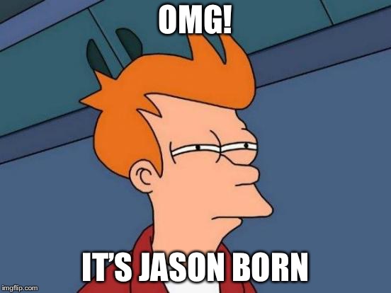 Futurama Fry | OMG! IT’S JASON BORN | image tagged in memes,futurama fry | made w/ Imgflip meme maker