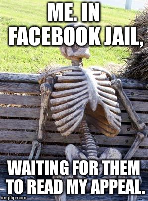 Waiting Skeleton | ME. IN FACEBOOK JAIL, WAITING FOR THEM TO READ MY APPEAL. | image tagged in memes,waiting skeleton | made w/ Imgflip meme maker