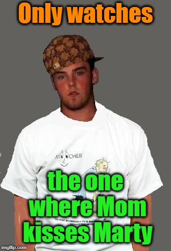 warmer season Scumbag Steve | Only watches the one where Mom kisses Marty | image tagged in warmer season scumbag steve | made w/ Imgflip meme maker