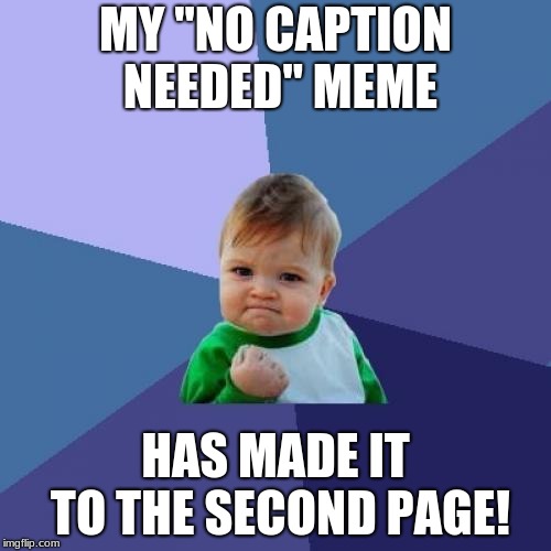 Success Kid | MY "NO CAPTION NEEDED" MEME; HAS MADE IT TO THE SECOND PAGE! | image tagged in memes,success kid | made w/ Imgflip meme maker