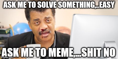 ASK ME TO SOLVE SOMETHING,..EASY ASK ME TO MEME,...SHIT NO | made w/ Imgflip meme maker