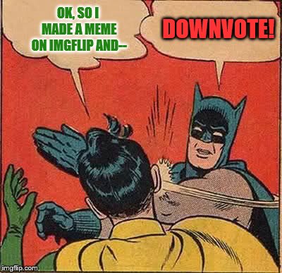 Batman Slapping Robin Meme | OK, SO I MADE A MEME ON IMGFLIP AND-- DOWNVOTE! | image tagged in memes,batman slapping robin | made w/ Imgflip meme maker