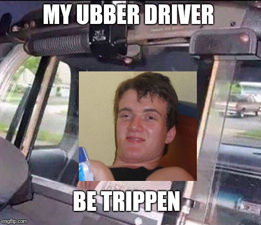 Arrested | MY UBBER DRIVER; BE TRIPPEN | image tagged in arrested | made w/ Imgflip meme maker