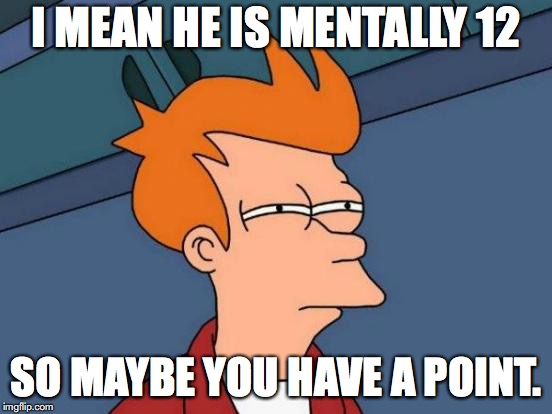 Futurama Fry Meme | I MEAN HE IS MENTALLY 12 SO MAYBE YOU HAVE A POINT. | image tagged in memes,futurama fry | made w/ Imgflip meme maker