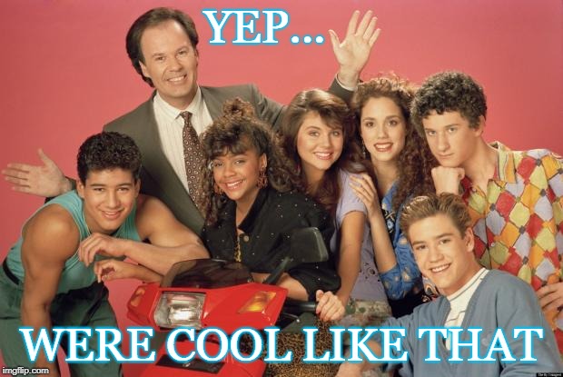 saved by the bell  | YEP... WERE COOL LIKE THAT | image tagged in saved by the bell | made w/ Imgflip meme maker