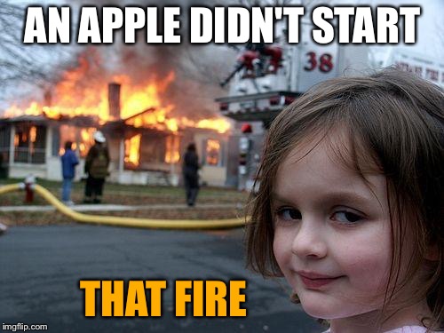 Disaster Girl Meme | AN APPLE DIDN'T START THAT FIRE | image tagged in memes,disaster girl | made w/ Imgflip meme maker