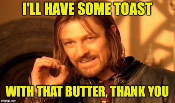 One Does Not Simply Meme | I'LL HAVE SOME TOAST WITH THAT BUTTER, THANK YOU | image tagged in memes,one does not simply | made w/ Imgflip meme maker