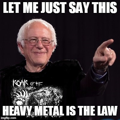 Metal Bernie | LET ME JUST SAY THIS; HEAVY METAL IS THE LAW | image tagged in metal bernie | made w/ Imgflip meme maker
