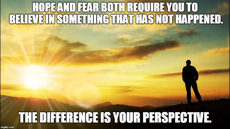 inspirational | HOPE AND FEAR BOTH REQUIRE YOU TO BELIEVE IN SOMETHING THAT HAS NOT HAPPENED. THE DIFFERENCE IS YOUR PERSPECTIVE. | image tagged in inspirational | made w/ Imgflip meme maker