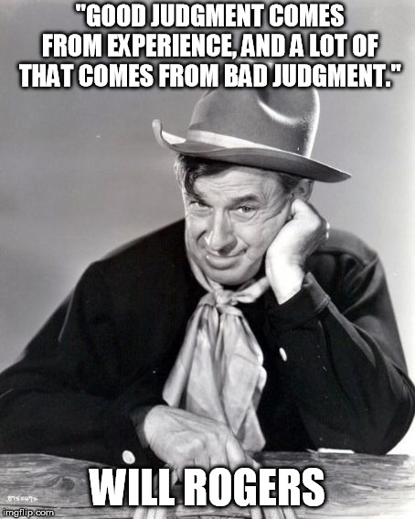 Will Rogers Western | "GOOD JUDGMENT COMES FROM EXPERIENCE, AND A LOT OF THAT COMES FROM BAD JUDGMENT."; WILL ROGERS | image tagged in will rogers western | made w/ Imgflip meme maker