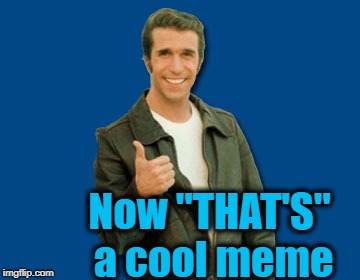 the Fonz | Now "THAT'S" a cool meme | image tagged in the fonz | made w/ Imgflip meme maker