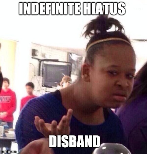 Black Girl Wat Meme | INDEFINITE HIATUS; DISBAND | image tagged in memes,black girl wat | made w/ Imgflip meme maker