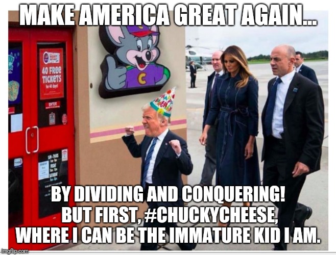 MAKE AMERICA GREAT AGAIN... BY DIVIDING AND CONQUERING! BUT FIRST, #CHUCKYCHEESE, WHERE I CAN BE THE IMMATURE KID I AM. | image tagged in little trump | made w/ Imgflip meme maker
