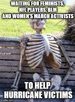 Muh diversity!  | WAITING FOR FEMINISTS, NFL PLAYERS, BLM AND WOMEN'S MARCH ACTIVISTS; TO HELP HURRICANE VICTIMS | image tagged in waiting skeleton,hurricane,diversity,feminism,nfl,blm | made w/ Imgflip meme maker