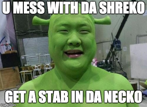 Don't mess with Shreko... | U MESS WITH DA SHREKO; GET A STAB IN DA NECKO | image tagged in shrek,asian,crazy,wtf,dank meme,memes | made w/ Imgflip meme maker