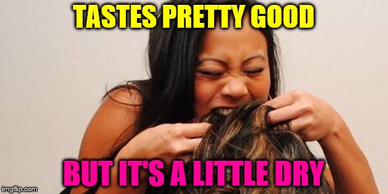 TASTES PRETTY GOOD BUT IT'S A LITTLE DRY | image tagged in eating hair | made w/ Imgflip meme maker