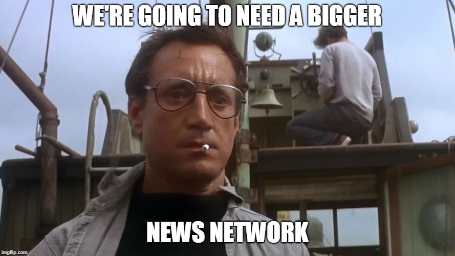 Going to need a bigger boat | WE'RE GOING TO NEED A BIGGER NEWS NETWORK | image tagged in going to need a bigger boat | made w/ Imgflip meme maker